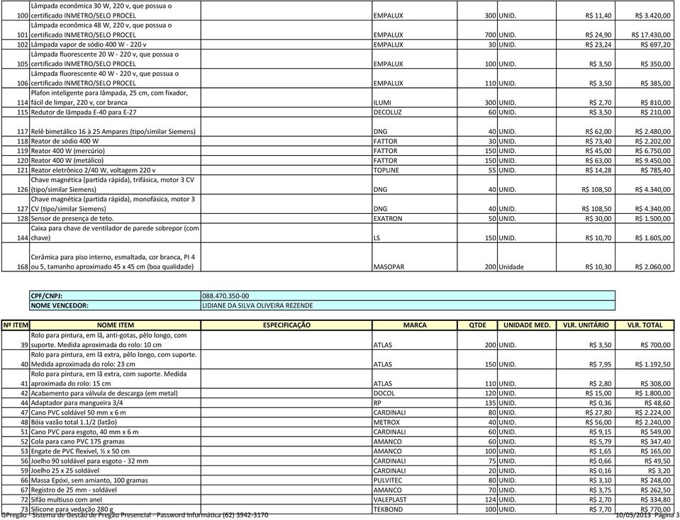 R$ 23,24 R$ 697,20 Lâmpada fluorescente 20 W - 220 v, que possua o 105 certificado INMETRO/SELO PROCEL EMPALUX 100 UNID.