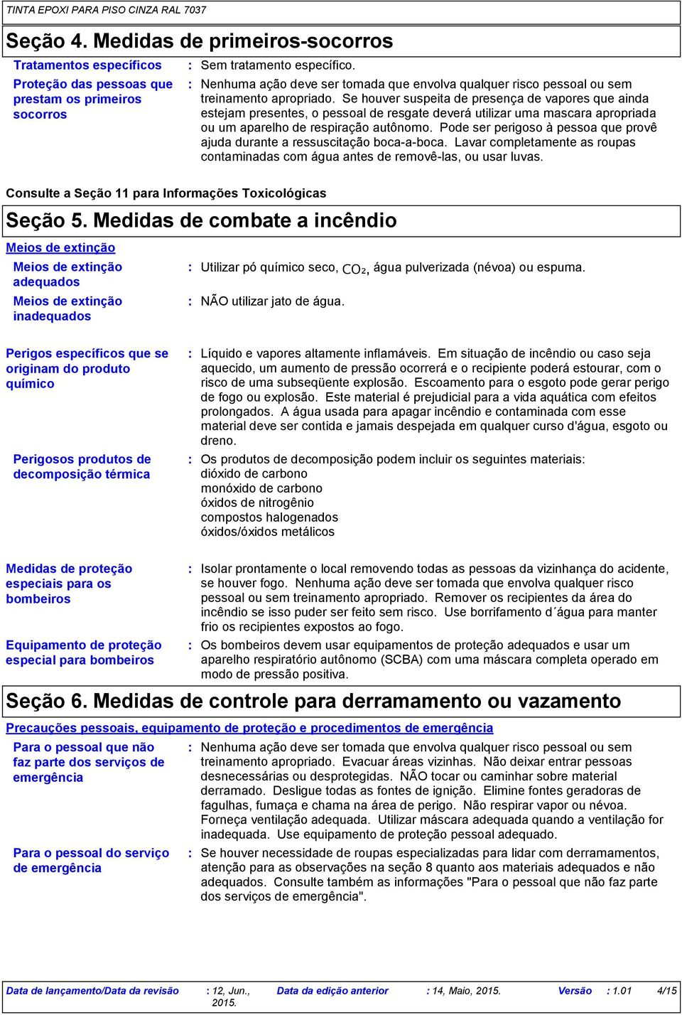 Se houver suspeita de presença de vapores que ainda estejam presentes, o pessoal de resgate deverá utilizar uma mascara apropriada ou um aparelho de respiração autônomo.