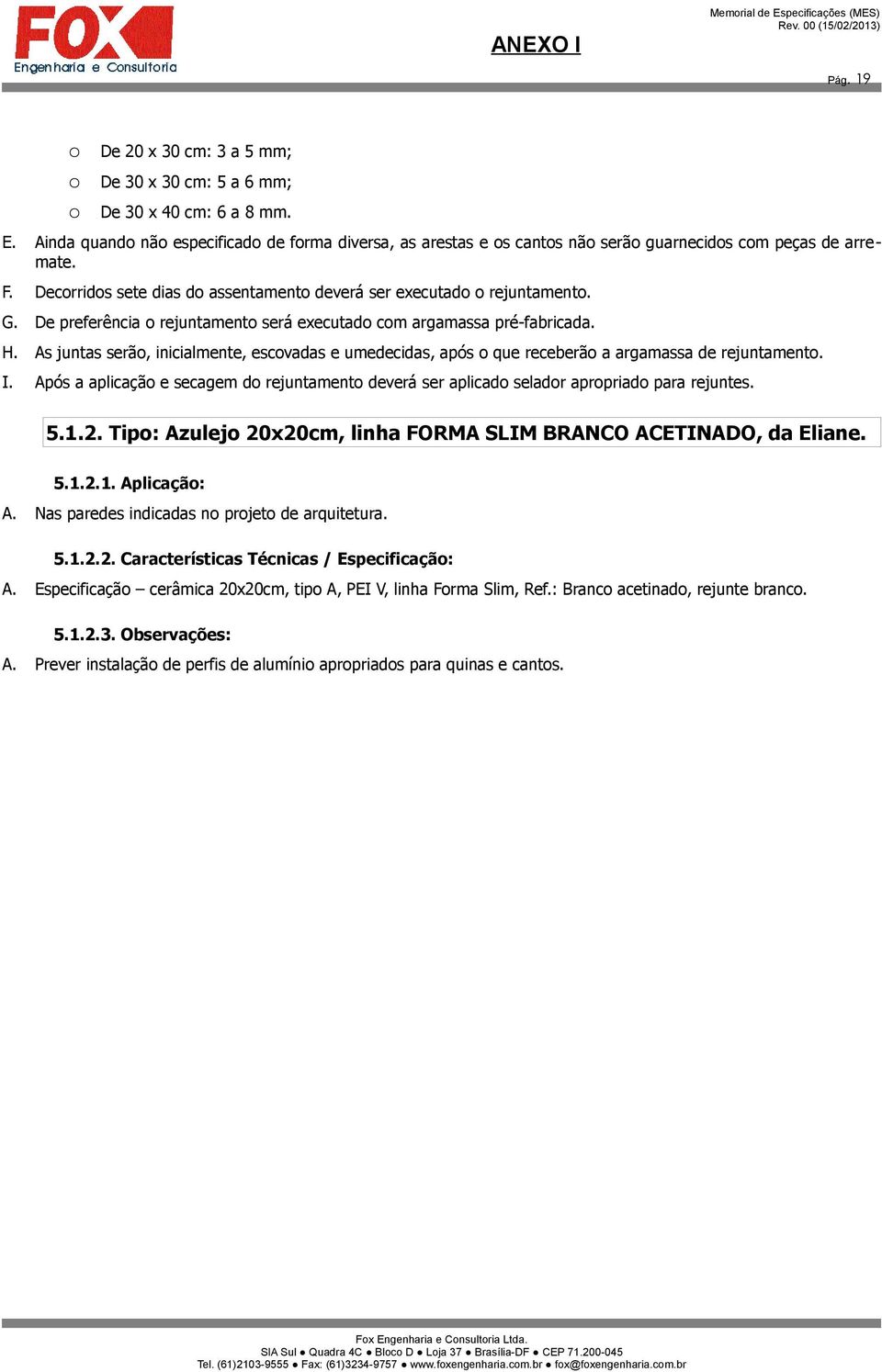 De preferência o rejuntamento será executado com argamassa pré-fabricada. H. As juntas serão, inicialmente, escovadas e umedecidas, após o que receberão a argamassa de rejuntamento. I.