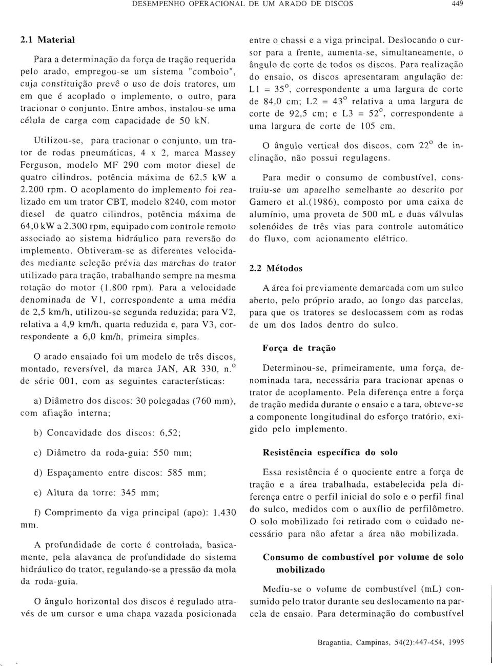 Utilizou-se, para tracionar o conjunto, um trator de rodas pneumáticas, 4x2, marca Massey Ferguson, modelo MF 290 com motor diesel de quatro cilindros, potência máxima de 62,5 kw a 2.200 rpm.