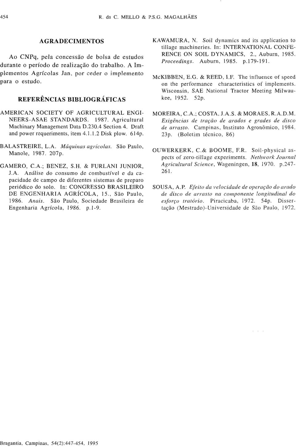 614p. BALASTREIRE, L.A. Máquinas agrícolas. Manole, 1987. 207p. São Paulo, GAMERO, C.A.; BENEZ, S.H. & FURLANI JUNIOR, J.A. Análise do consumo de combustível e da capacidade de campo de diferentes sistemas de preparo periódico do solo.