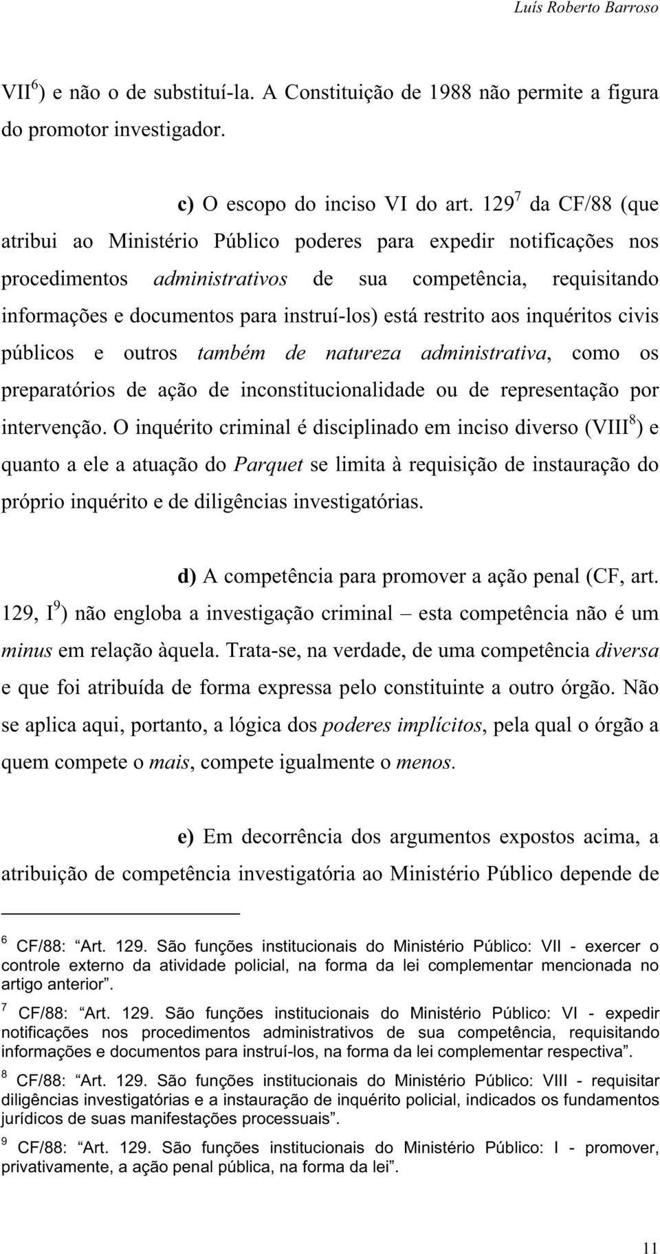 restrito aos inquéritos civis públicos e outros também de natureza administrativa, como os preparatórios de ação de inconstitucionalidade ou de representação por intervenção.