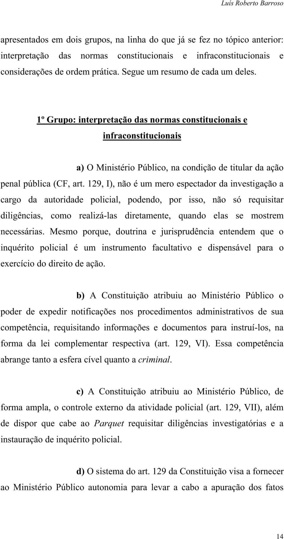 129, I), não é um mero espectador da investigação a cargo da autoridade policial, podendo, por isso, não só requisitar diligências, como realizá-las diretamente, quando elas se mostrem necessárias.