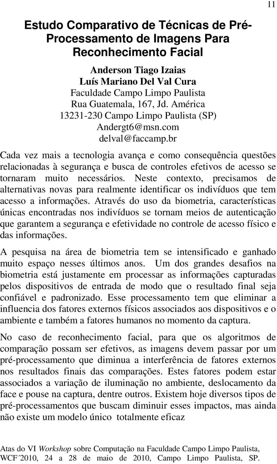 br Cada vez mais a tecnologia avança e como consequência questões relacionadas à segurança e busca de controles efetivos de acesso se tornaram muito necessários.