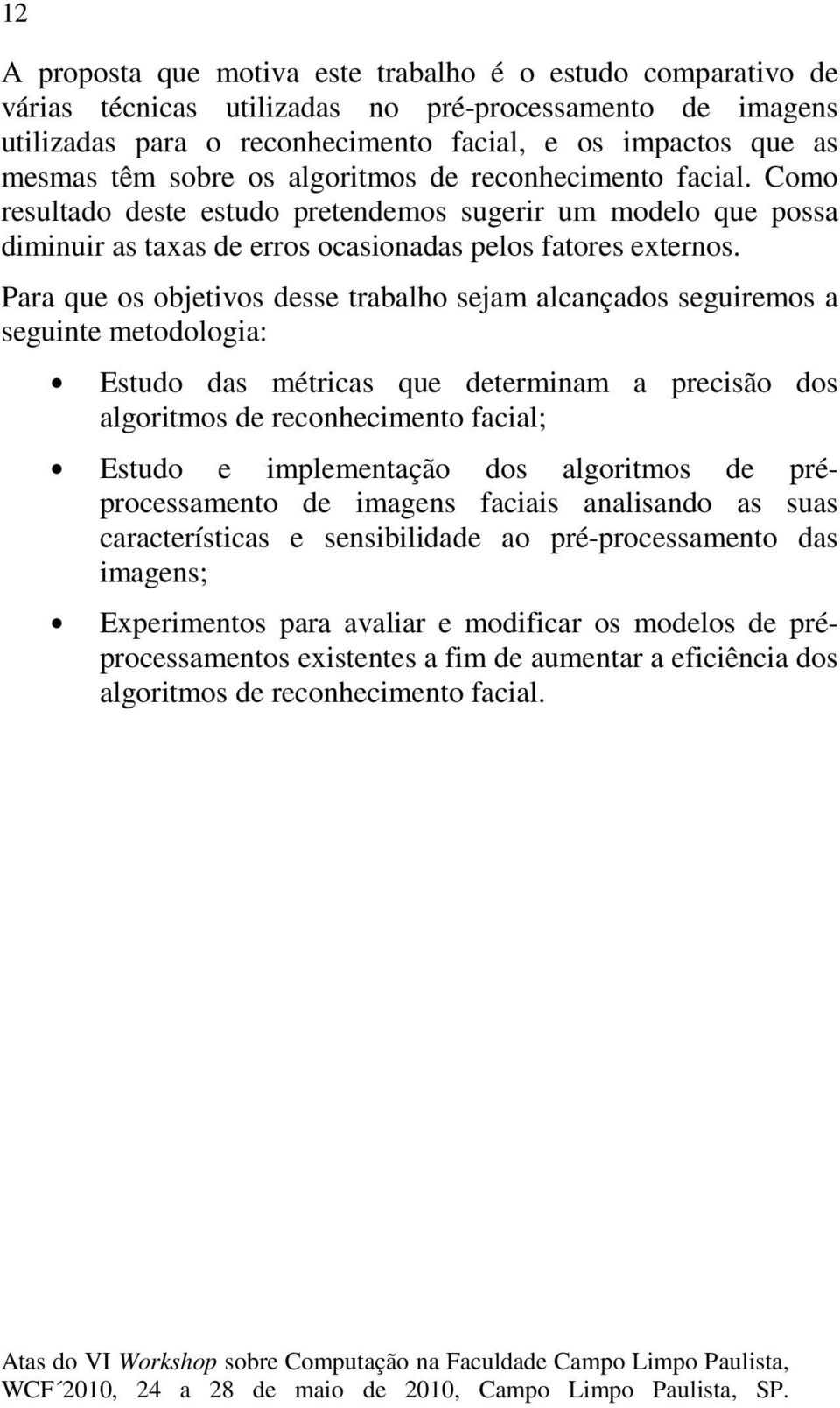 Para que os objetivos desse trabalho sejam alcançados seguiremos a seguinte metodologia: Estudo das métricas que determinam a precisão dos algoritmos de reconhecimento facial; Estudo e implementação