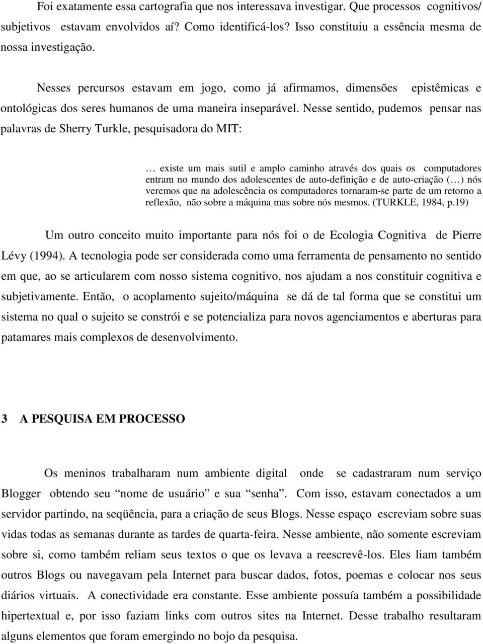 Nesse sentido, pudemos pensar nas palavras de Sherry Turkle, pesquisadora do MIT: existe um mais sutil e amplo caminho através dos quais os computadores entram no mundo dos adolescentes de