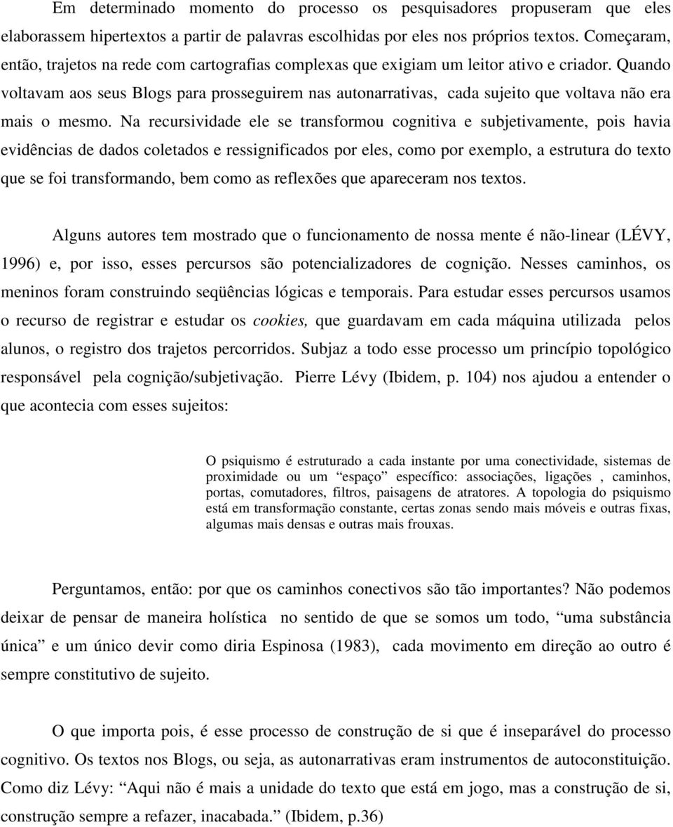 Quando voltavam aos seus Blogs para prosseguirem nas autonarrativas, cada sujeito que voltava não era mais o mesmo.