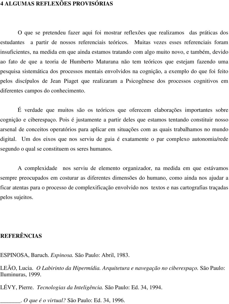 estejam fazendo uma pesquisa sistemática dos processos mentais envolvidos na cognição, a exemplo do que foi feito pelos discípulos de Jean Piaget que realizaram a Psicogênese dos processos cognitivos