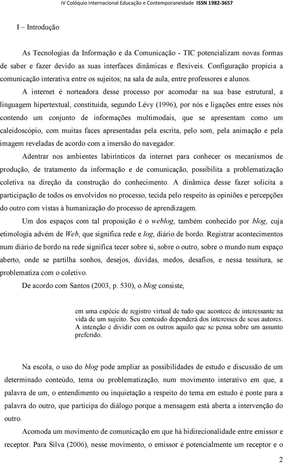 A internet é norteadora desse processo por acomodar na sua base estrutural, a linguagem hipertextual, constituída, segundo Lévy (1996), por nós e ligações entre esses nós contendo um conjunto de