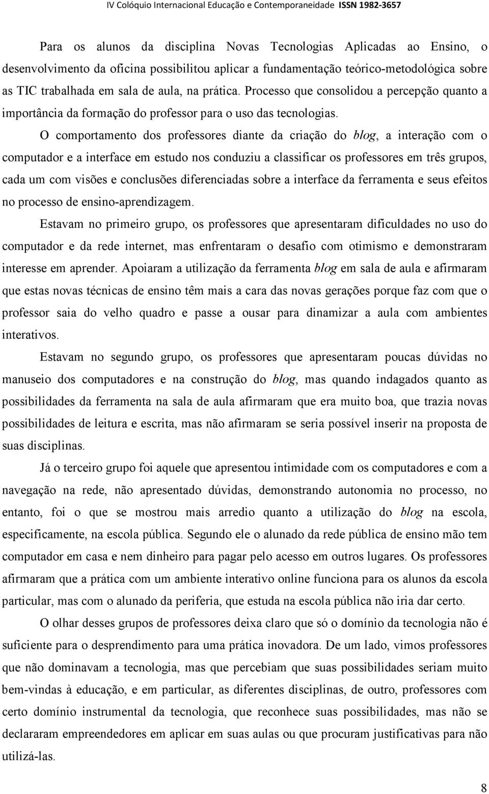 O comportamento dos professores diante da criação do blog, a interação com o computador e a interface em estudo nos conduziu a classificar os professores em três grupos, cada um com visões e