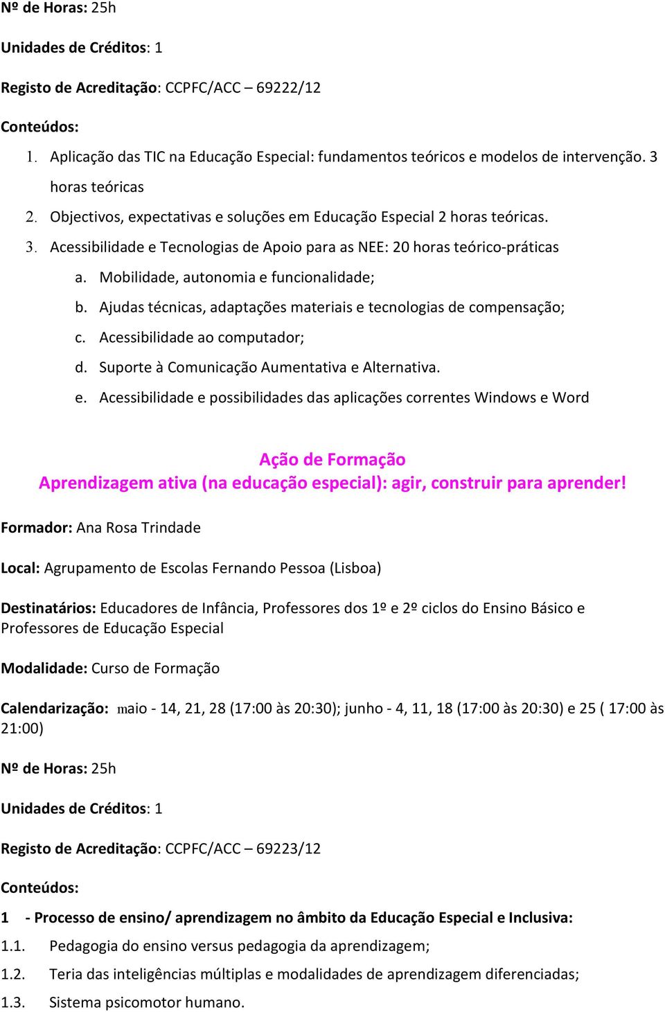 Mobilidade, autonomia e funcionalidade; b. Ajudas técnicas, adaptações materiais e tecnologias de compensação; c. Acessibilidade ao computador; d. Suporte à Comunicação Aumentativa e Alternativa. e. Acessibilidade e possibilidades das aplicações correntes Windows e Word Ação de Formação Aprendizagem ativa (na educação especial): agir, construir para aprender!