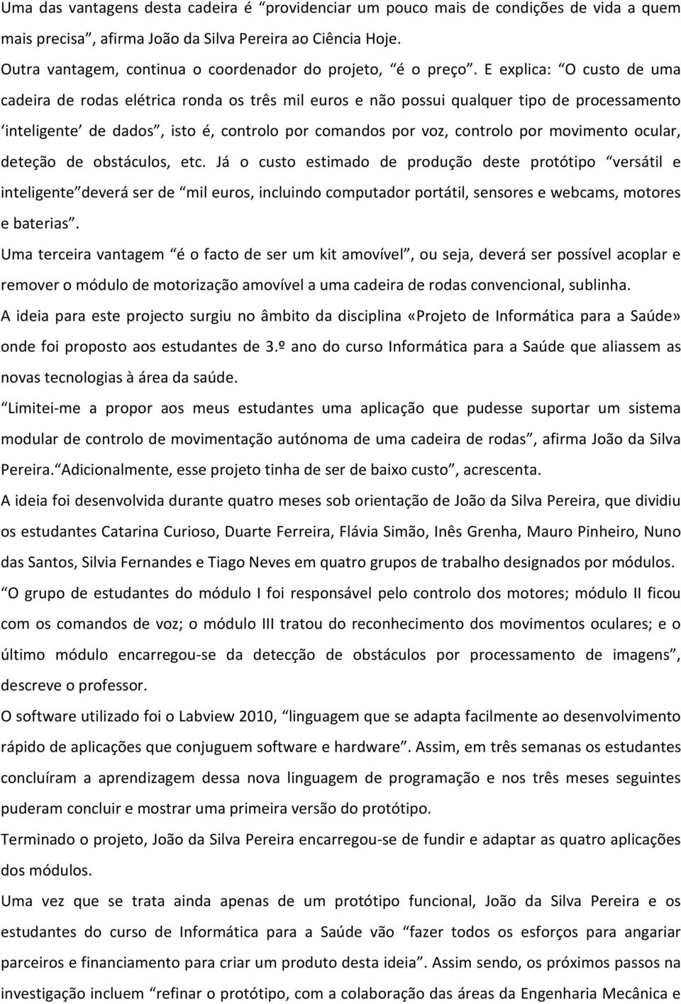 E explica: O custo de uma cadeira de rodas elétrica ronda os três mil euros e não possui qualquer tipo de processamento inteligente de dados, isto é, controlo por comandos por voz, controlo por