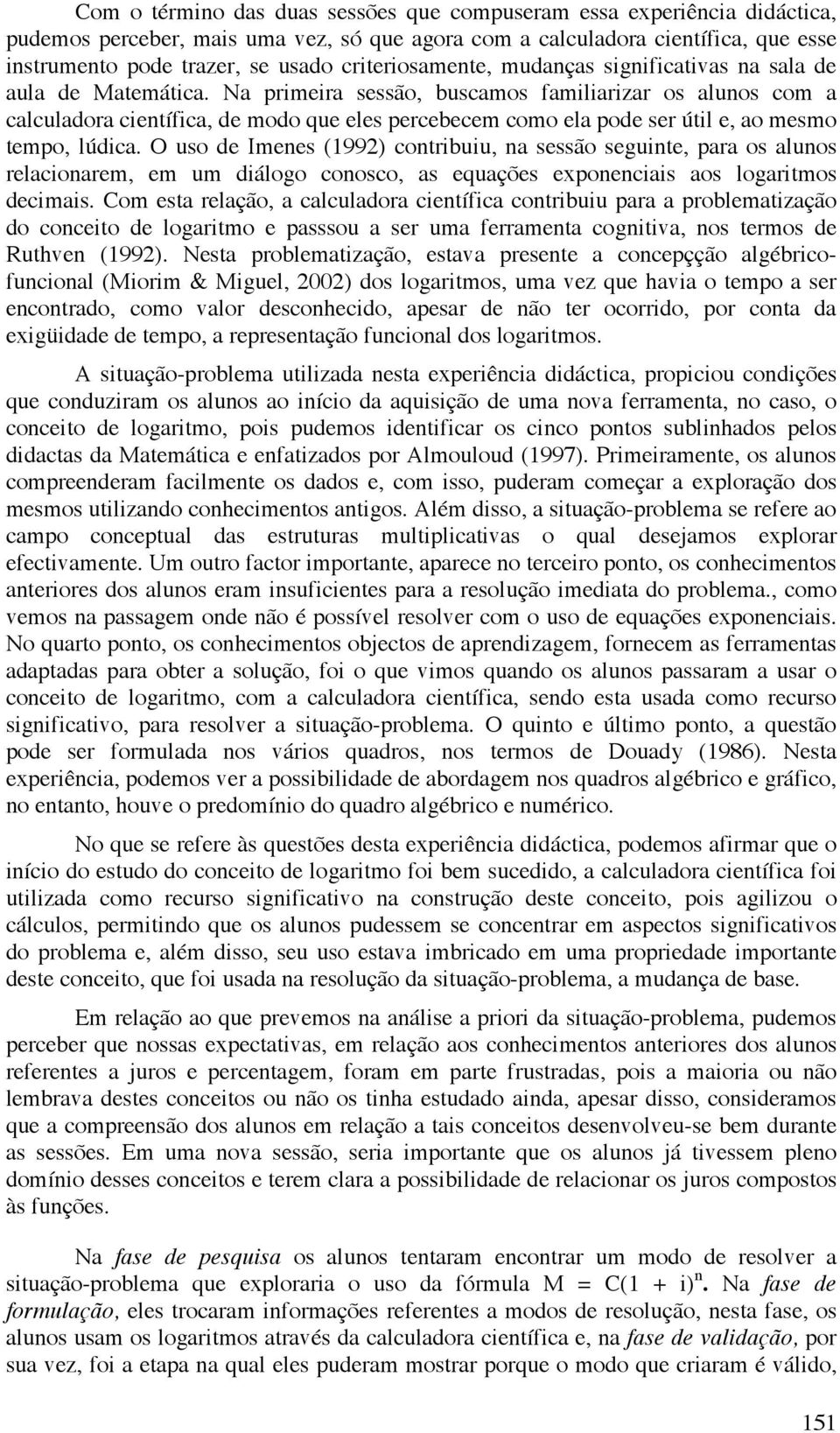 Na primeira sessão, buscamos familiarizar os alunos com a calculadora científica, de modo que eles percebecem como ela pode ser útil e, ao mesmo tempo, lúdica.