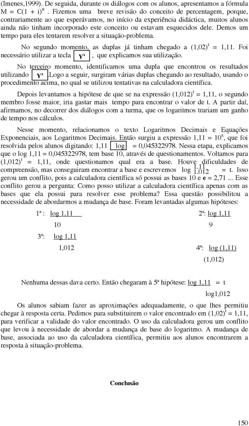 estavam esquecidos dele. Demos um tempo para eles tentarem resolver a situação-problema.