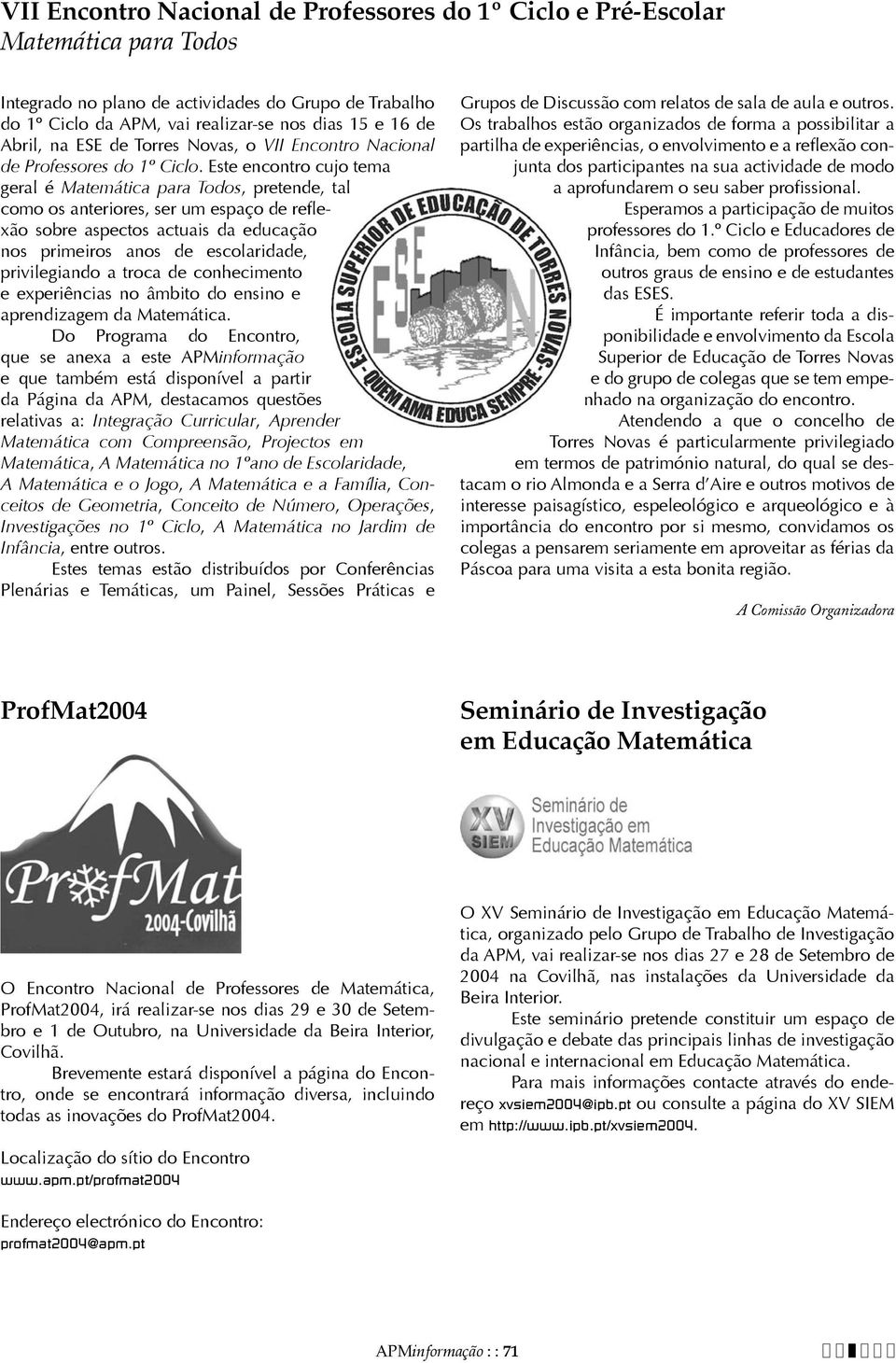 Este encontro cujo tema geral é Matemática para Todos, pretende, tal como os anteriores, ser um espaço de reflexão sobre aspectos actuais da educação nos primeiros anos de escolaridade, privilegiando