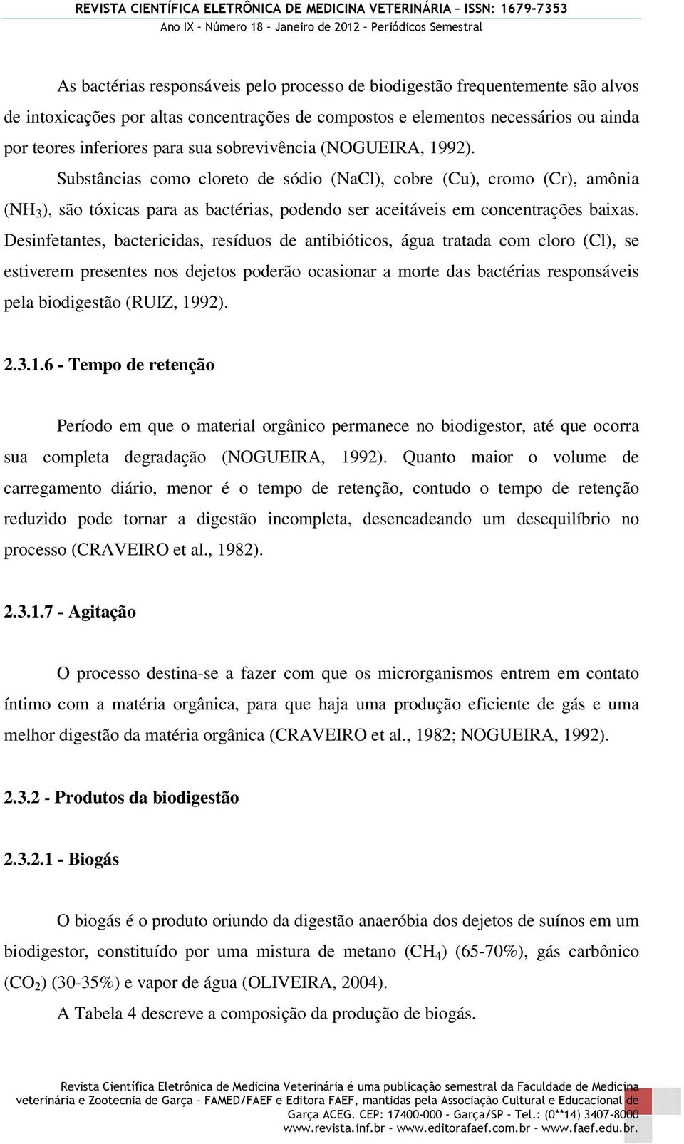 Desinfetantes, bactericidas, resíduos de antibióticos, água tratada com cloro (Cl), se estiverem presentes nos dejetos poderão ocasionar a morte das bactérias responsáveis pela biodigestão (RUIZ,