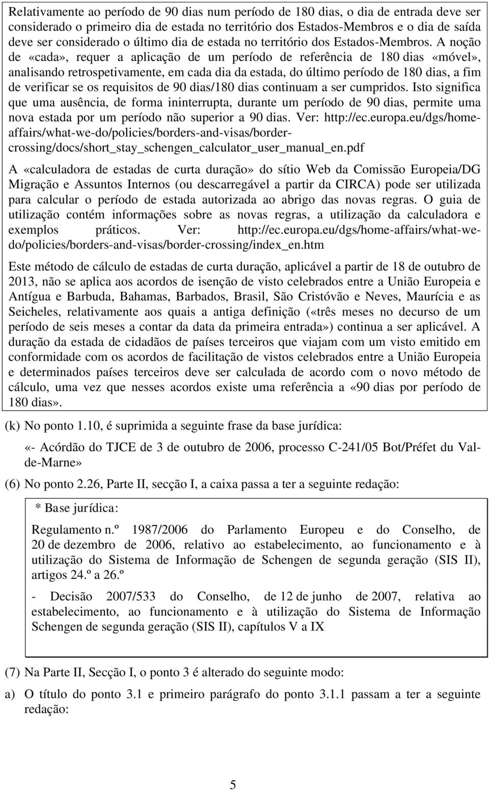 A noção de «cada», requer a aplicação de um período de referência de 180 dias «móvel», analisando retrospetivamente, em cada dia da estada, do último período de 180 dias, a fim de verificar se os