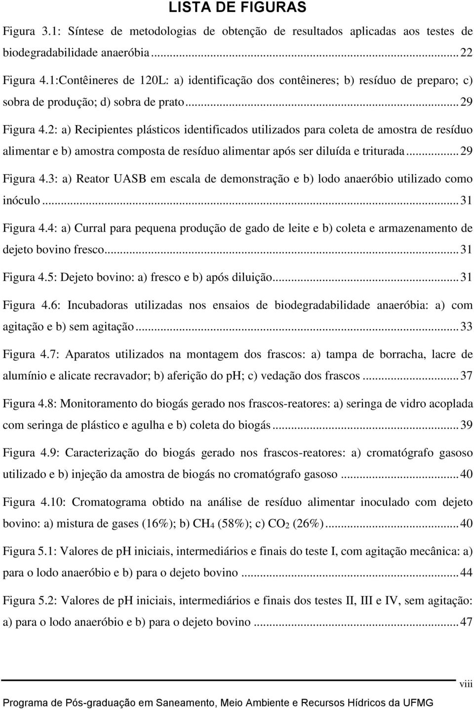 2: a) Recipientes plásticos identificados utilizados para coleta de amostra de resíduo alimentar e b) amostra composta de resíduo alimentar após ser diluída e triturada... 29 Figura 4.