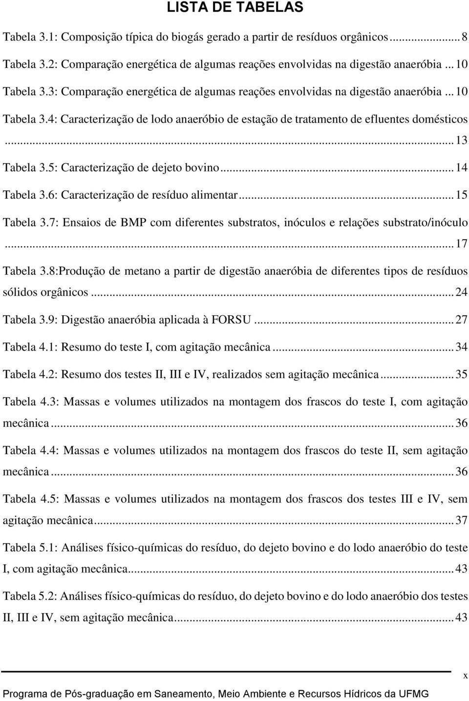 5: Caracterização de dejeto bovino... 14 Tabela 3.6: Caracterização de resíduo alimentar... 15 Tabela 3.7: Ensaios de BMP com diferentes substratos, inóculos e relações substrato/inóculo... 17 Tabela 3.