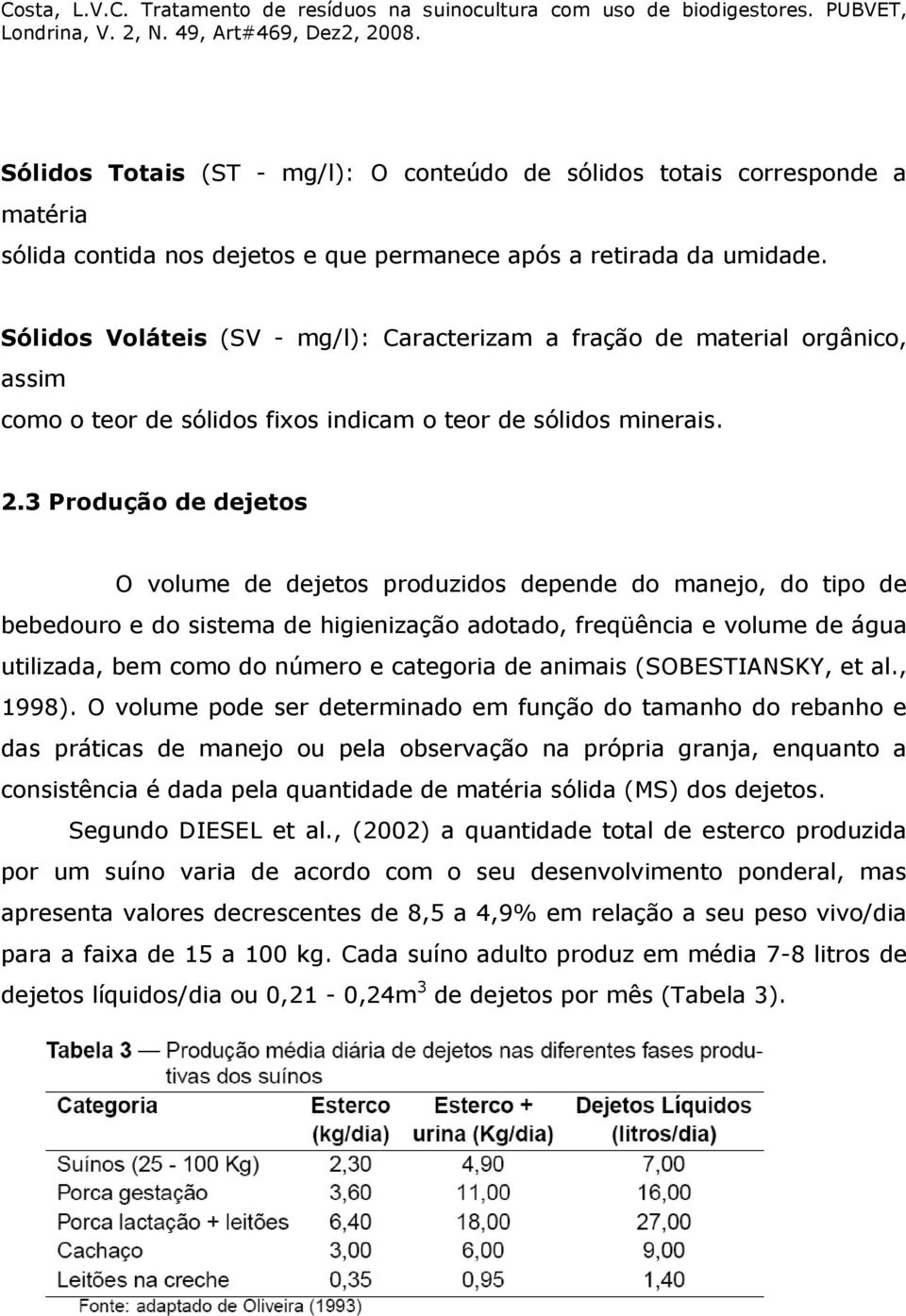 3 Produção de dejetos O volume de dejetos produzidos depende do manejo, do tipo de bebedouro e do sistema de higienização adotado, freqüência e volume de água utilizada, bem como do número e