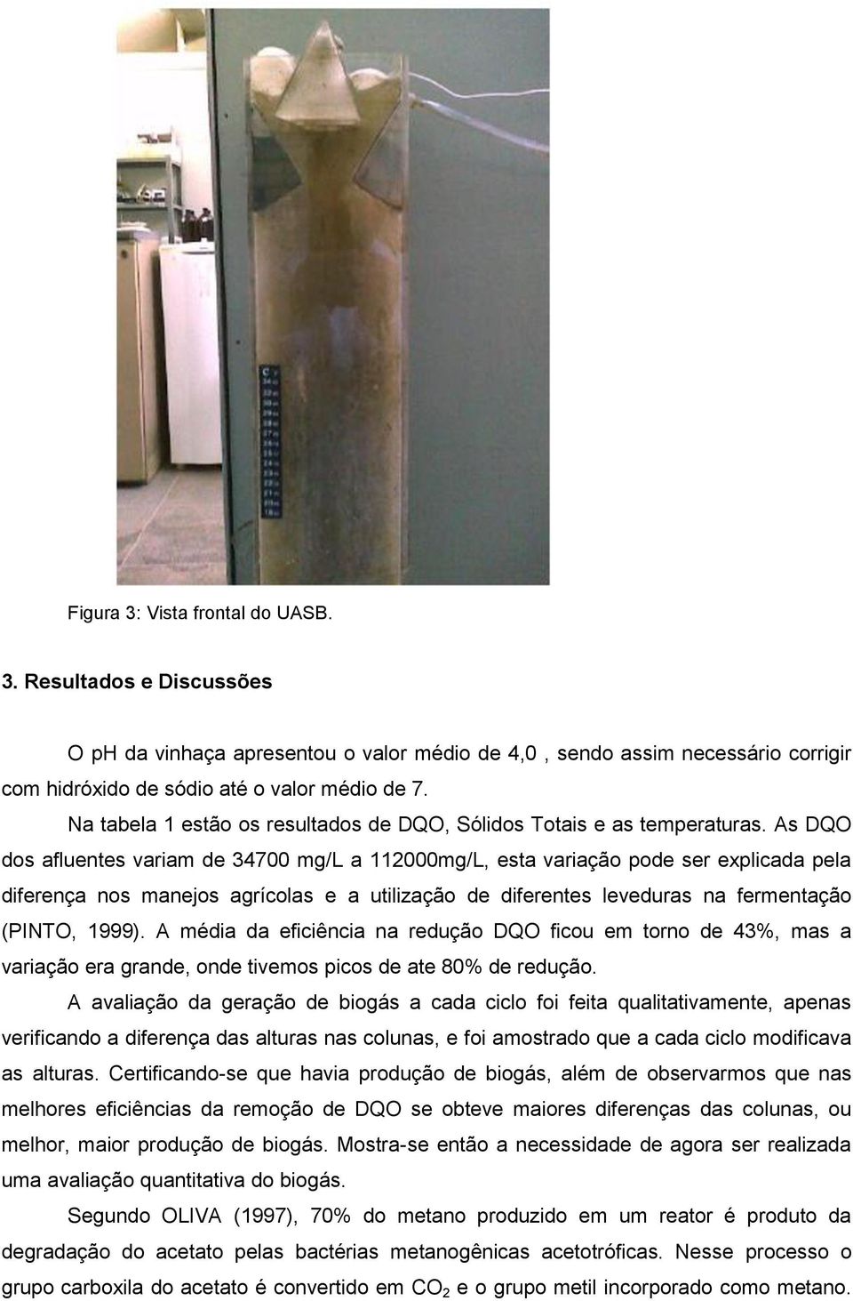 As DQO dos afluentes variam de 34700 mg/l a 112000mg/L, esta variação pode ser explicada pela diferença nos manejos agrícolas e a utilização de diferentes leveduras na fermentação (PINTO, 1999).