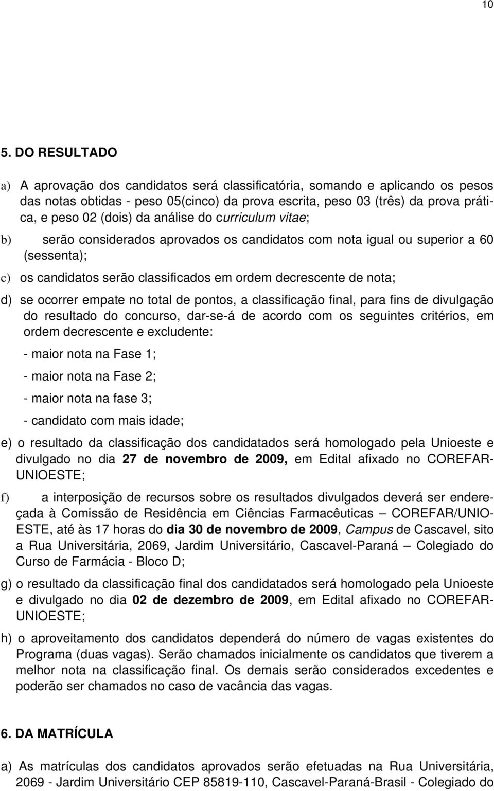 se ocorrer empate no total de pontos, a classificação final, para fins de divulgação do resultado do concurso, dar se á de acordo com os seguintes critérios, em ordem decrescente e excludente: maior