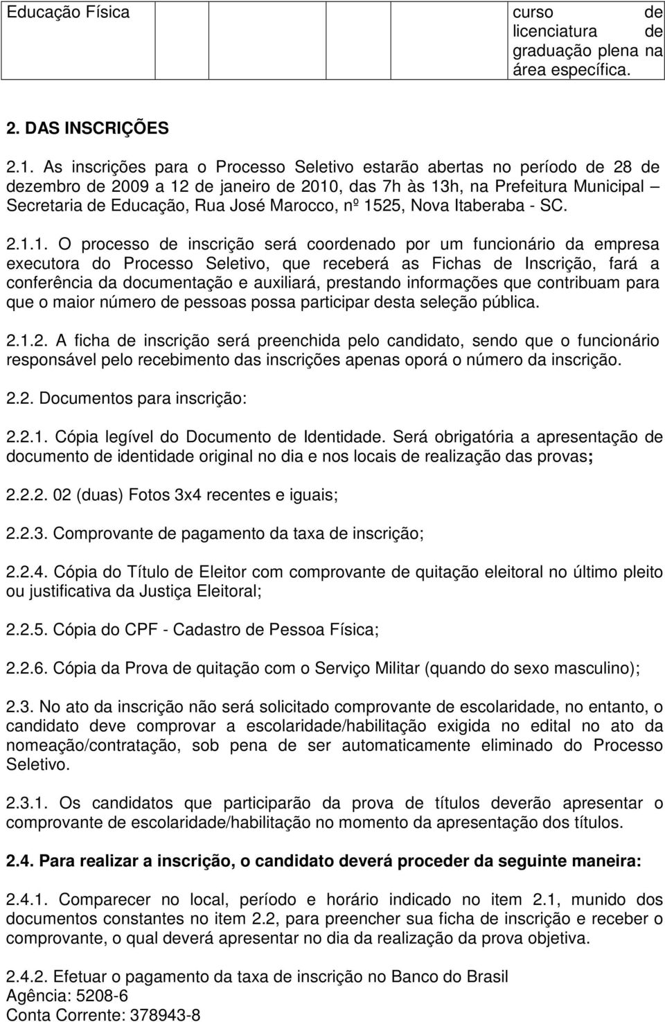 nº 1525, Nova Itaberaba - SC. 2.1.1. O processo de inscrição será coordenado por um funcionário da empresa executora do Processo Seletivo, que receberá as Fichas de Inscrição, fará a conferência da