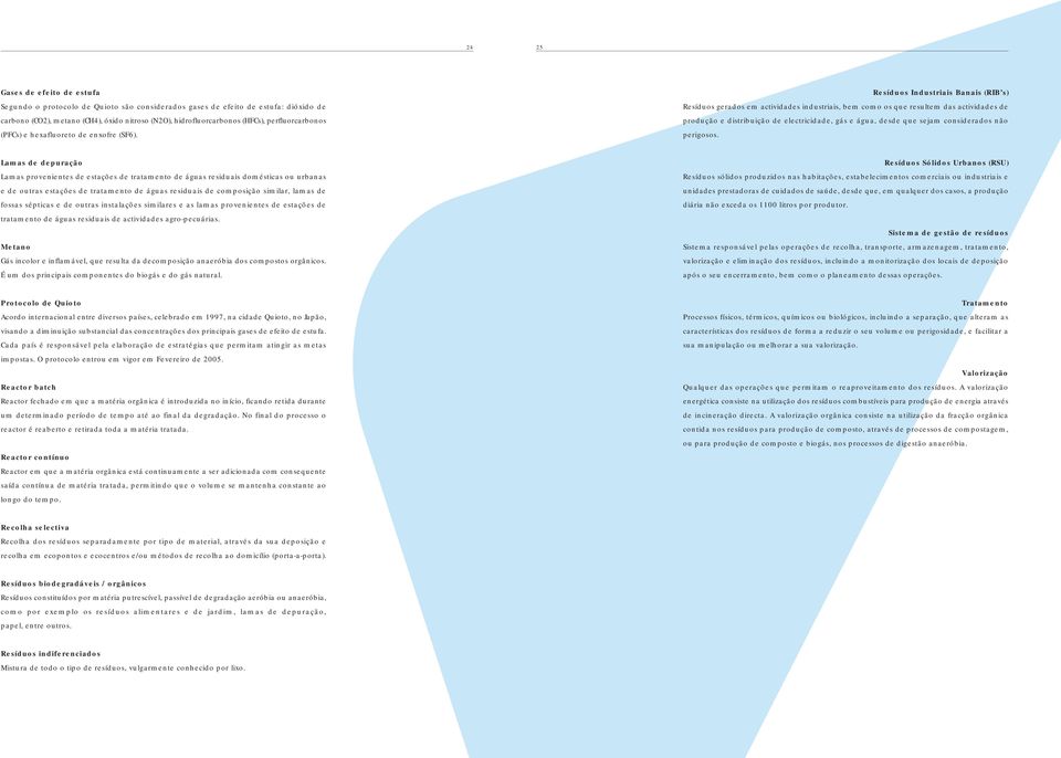 Resíduos Industriais Banais (RIB s) Resíduos gerados em actividades industriais, bem como os que resultem das actividades de produção e distribuição de electricidade, gás e água, desde que sejam