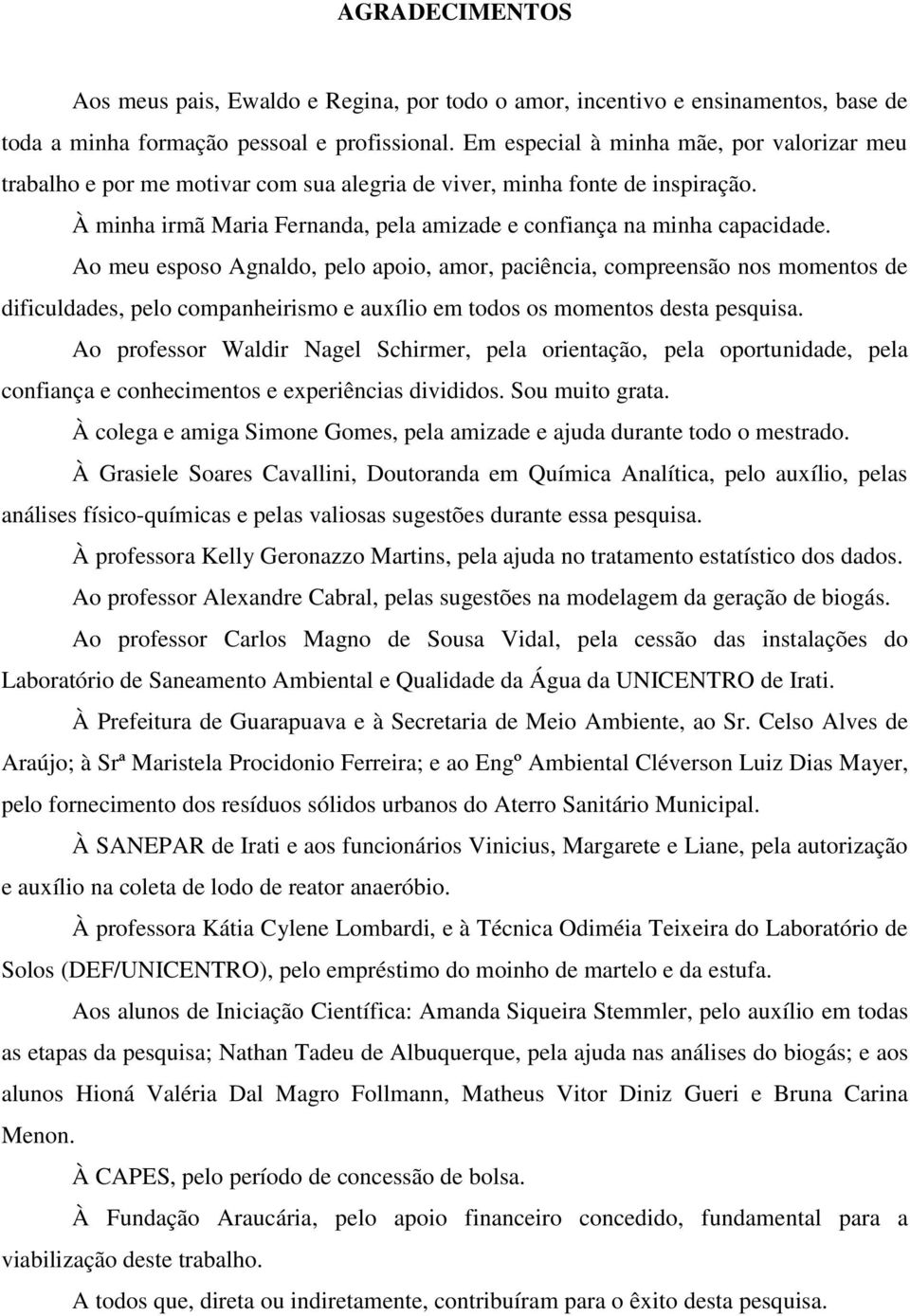 Ao meu esposo Agnaldo, pelo apoio, amor, paciência, compreensão nos momentos de dificuldades, pelo companheirismo e auxílio em todos os momentos desta pesquisa.