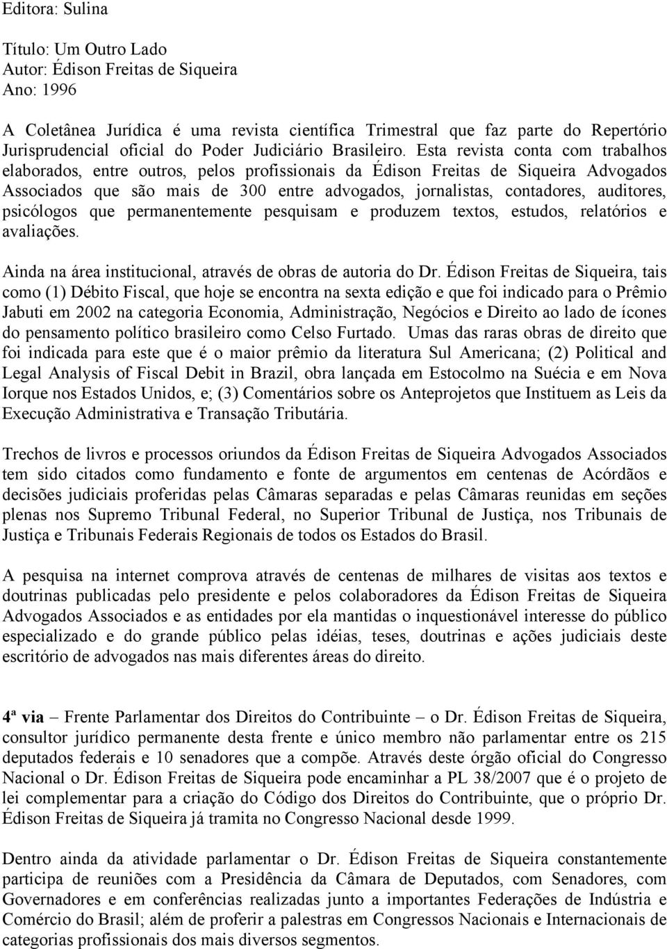 auditores, psicólogos que permanentemente pesquisam e produzem textos, estudos, relatórios e avaliações. Ainda na área institucional, através de obras de autoria do Dr.