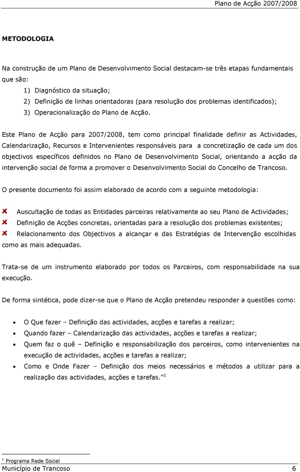 Este Plano de Acção para 2007/2008, tem como principal finalidade definir as Actividades, Calendarização, Recursos e Intervenientes responsáveis para a concretização de cada um dos objectivos