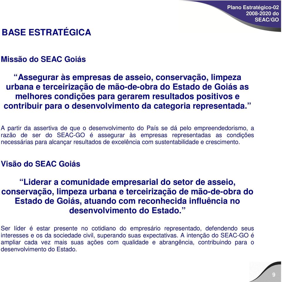 A partir da assertiva de que o desenvolvimento do País se dá pelo empreendedorismo, a razão de ser do SEAC-GO é assegurar às empresas representadas as condições necessárias para alcançar resultados