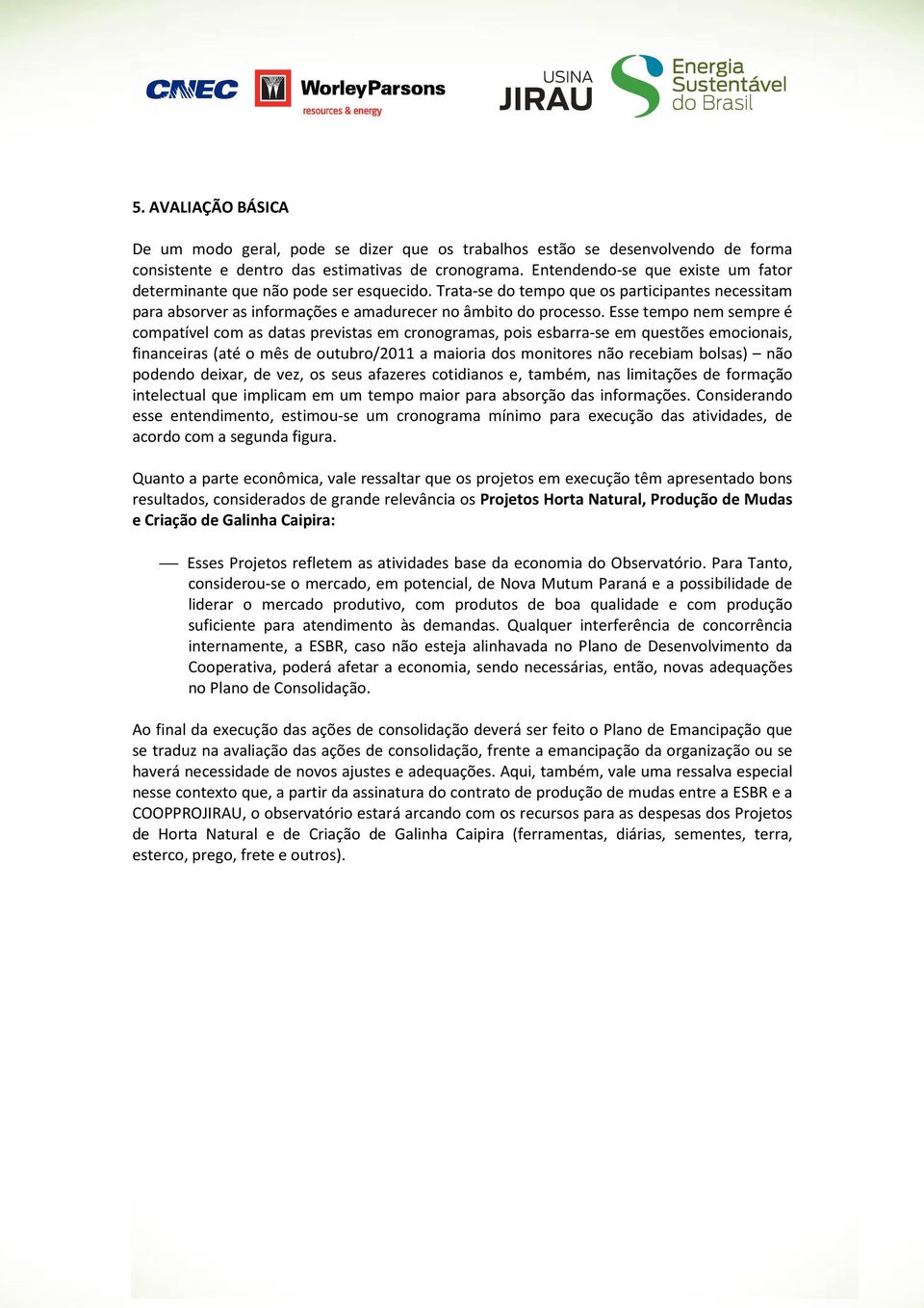 Esse tempo nem sempre é compatível com as datas previstas em cronogramas, pois esbarra-se em questões emocionais, financeiras (até o mês de outubro/2011 a maioria dos monitores não recebiam bolsas)