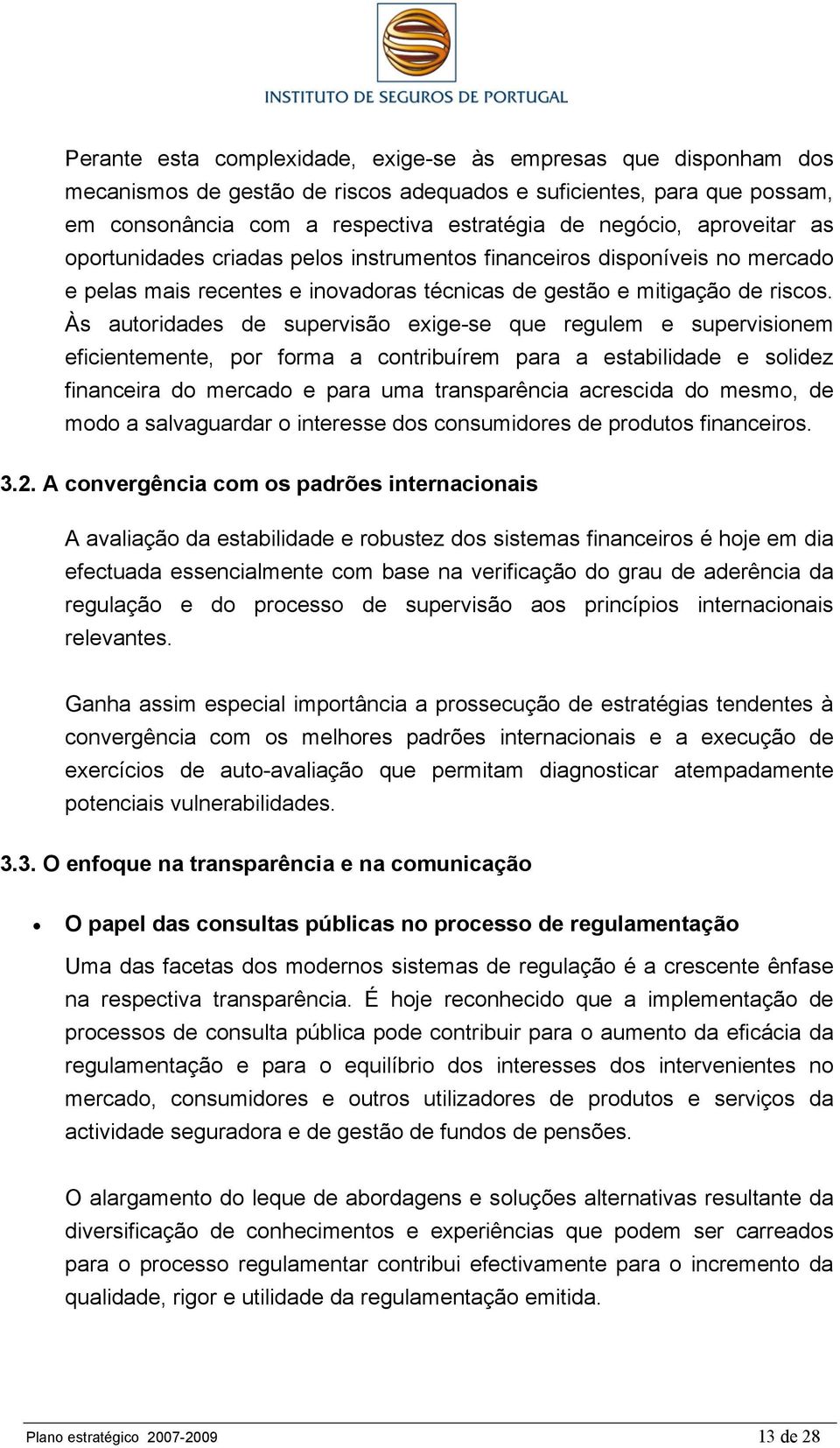 Às autoridades de supervisão exige-se que regulem e supervisionem eficientemente, por forma a contribuírem para a estabilidade e solidez financeira do mercado e para uma transparência acrescida do