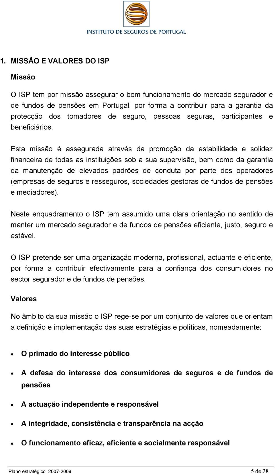 Esta missão é assegurada através da promoção da estabilidade e solidez financeira de todas as instituições sob a sua supervisão, bem como da garantia da manutenção de elevados padrões de conduta por