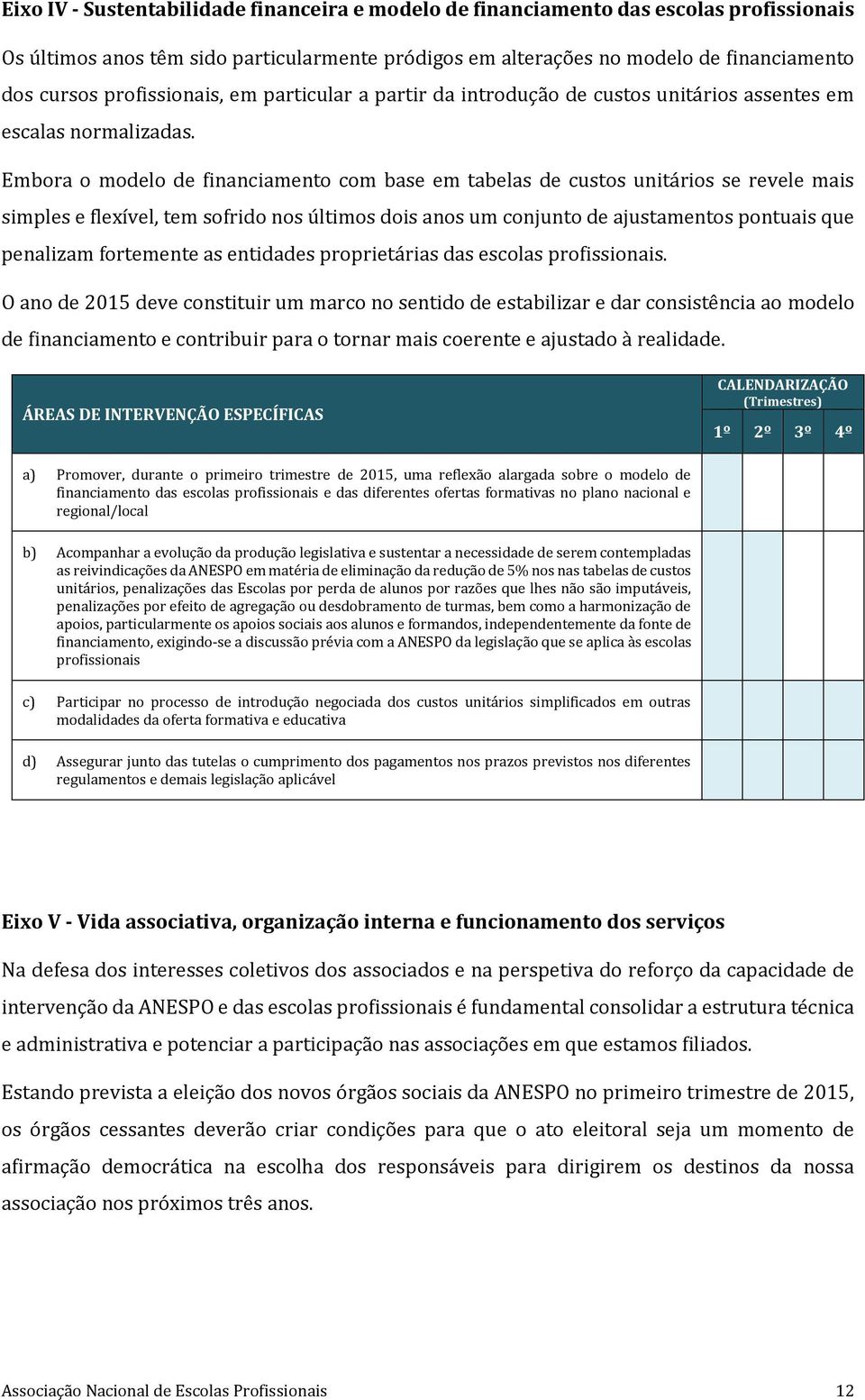 Embora o modelo de financiamento com base em tabelas de custos unitários se revele mais simples e flexível, tem sofrido nos últimos dois anos um conjunto de ajustamentos pontuais que penalizam