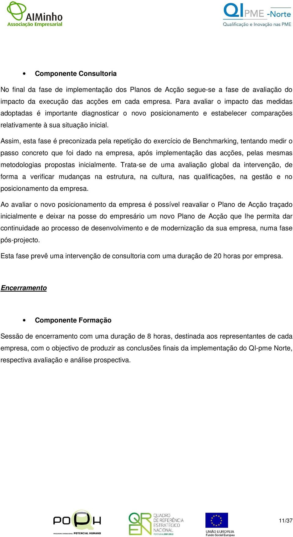 Assim, esta fase é preconizada pela repetição do exercício de Benchmarking, tentando medir o passo concreto que foi dado na empresa, após implementação das acções, pelas mesmas metodologias propostas