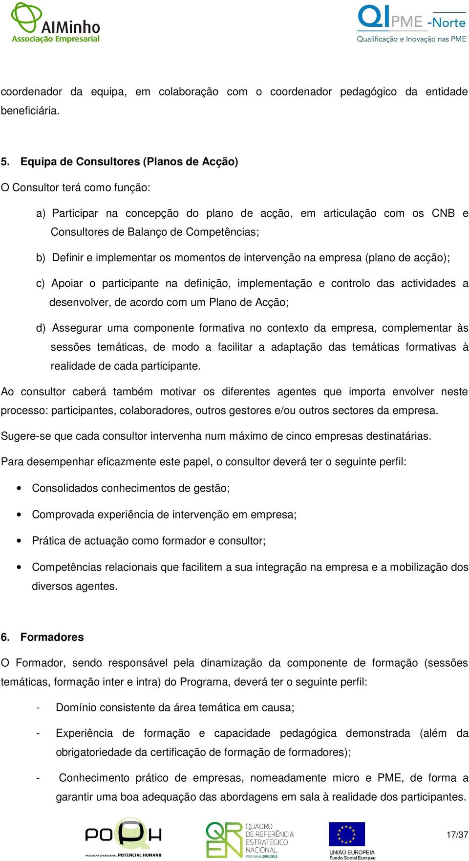 implementar os momentos de intervenção na empresa (plano de acção); c) Apoiar o participante na definição, implementação e controlo das actividades a desenvolver, de acordo com um Plano de Acção; d)