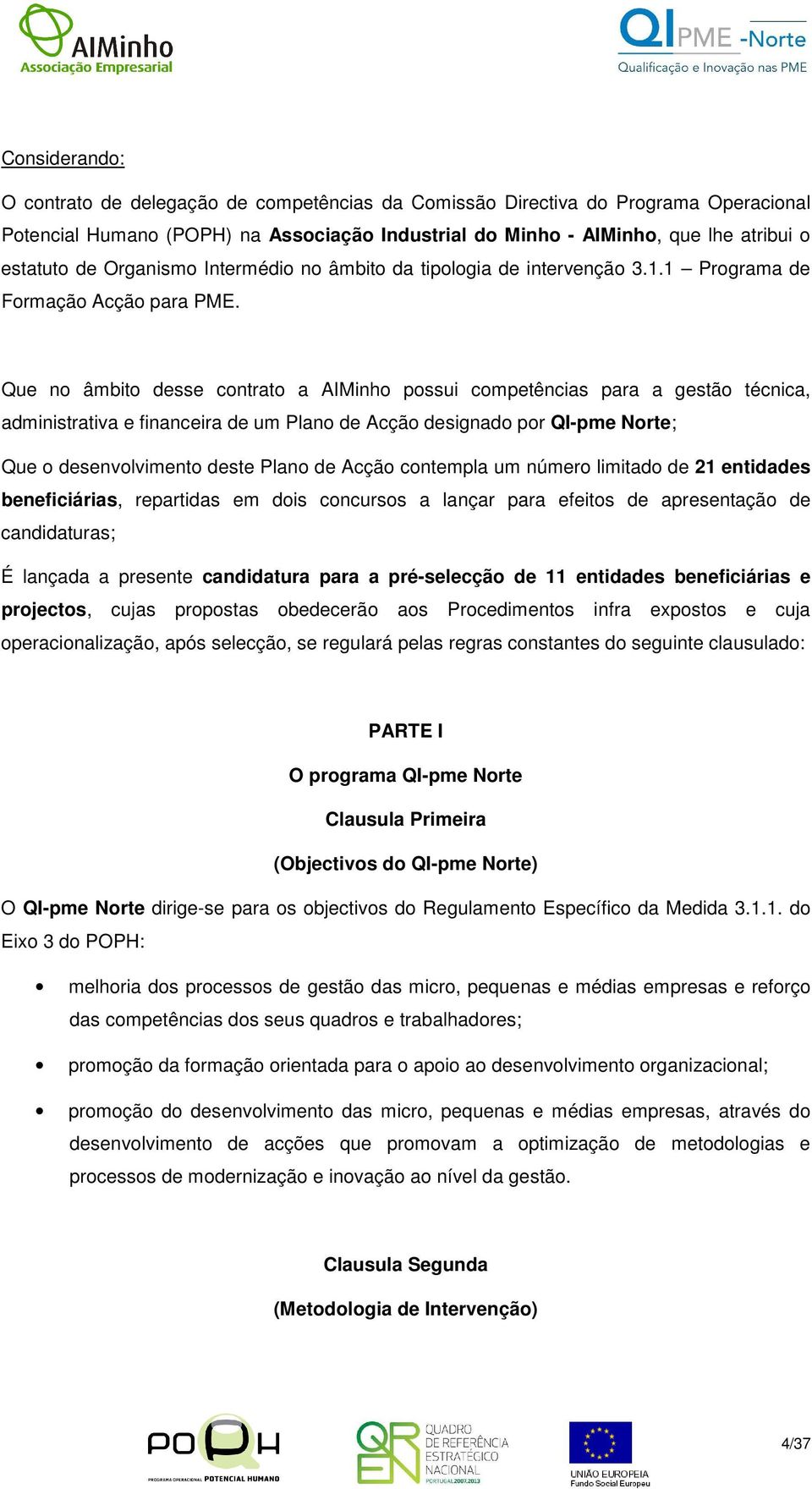 Que no âmbito desse contrato a AIMinho possui competências para a gestão técnica, administrativa e financeira de um Plano de Acção designado por QI-pme Norte; Que o desenvolvimento deste Plano de