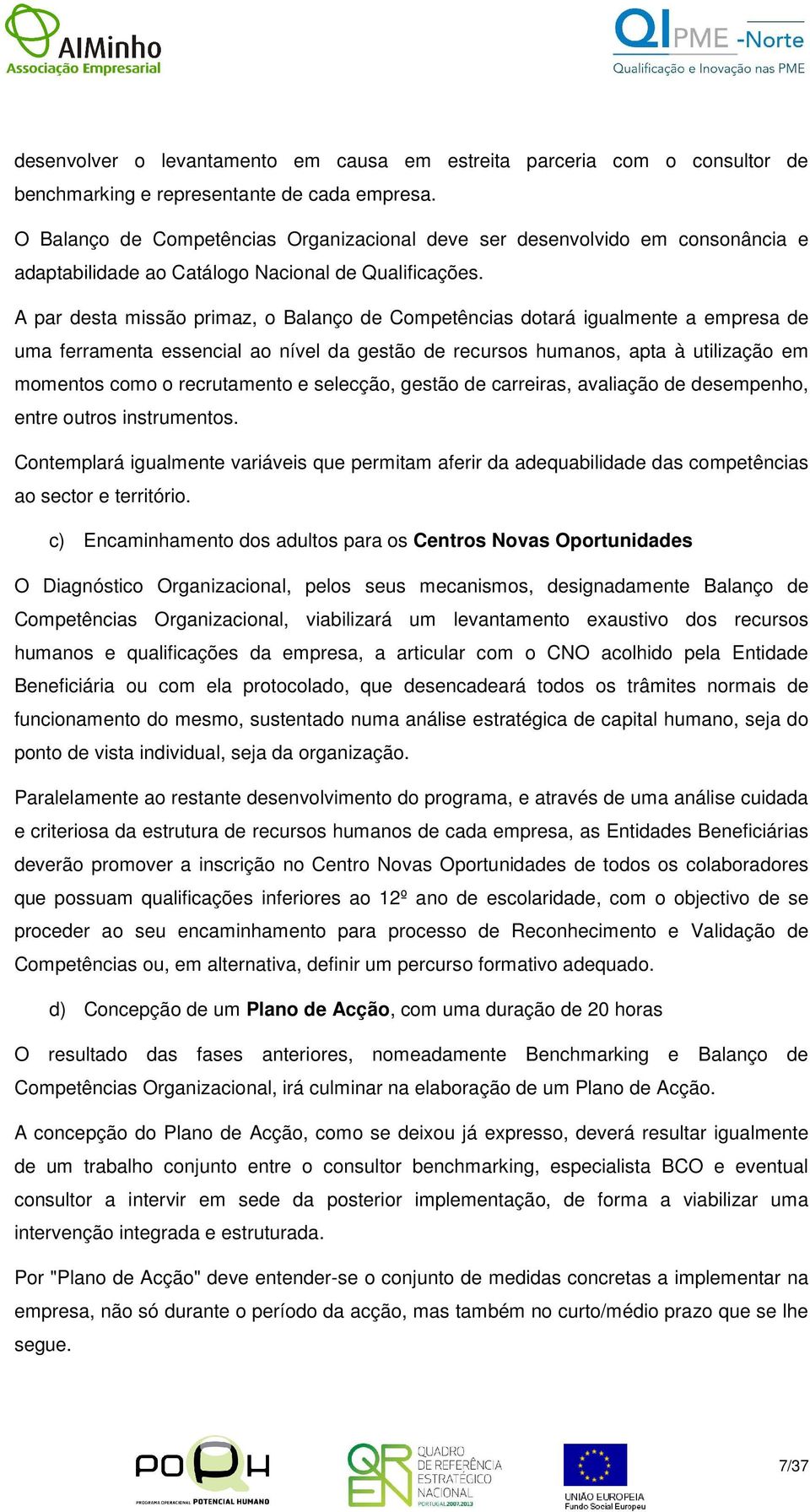 A par desta missão primaz, o Balanço de Competências dotará igualmente a empresa de uma ferramenta essencial ao nível da gestão de recursos humanos, apta à utilização em momentos como o recrutamento