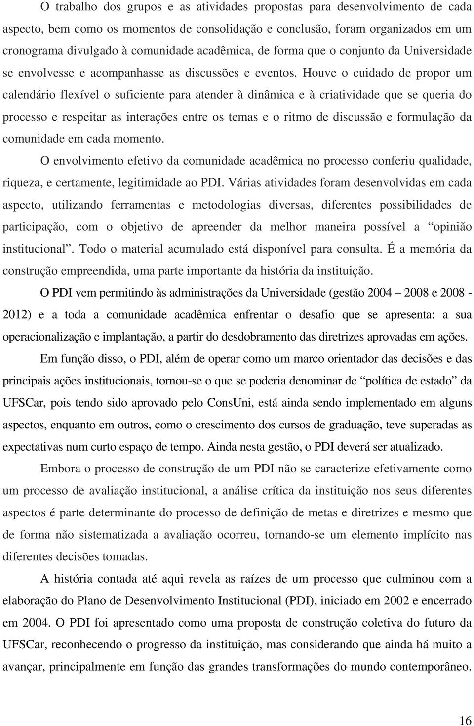 Houve o cuidado de propor um calendário flexível o suficiente para atender à dinâmica e à criatividade que se queria do processo e respeitar as interações entre os temas e o ritmo de discussão e