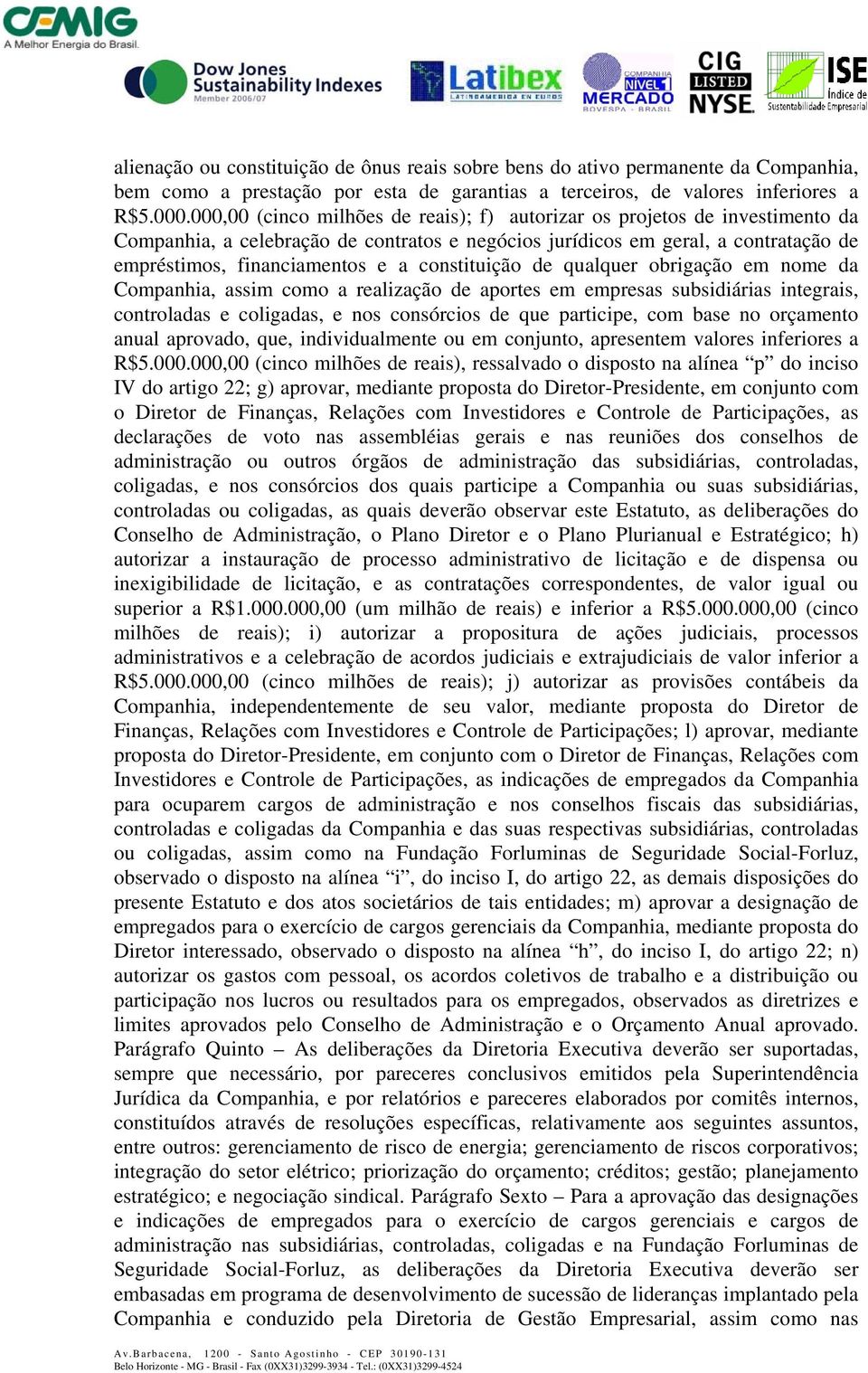 constituição de qualquer obrigação em nome da Companhia, assim como a realização de aportes em empresas subsidiárias integrais, controladas e coligadas, e nos consórcios de que participe, com base no