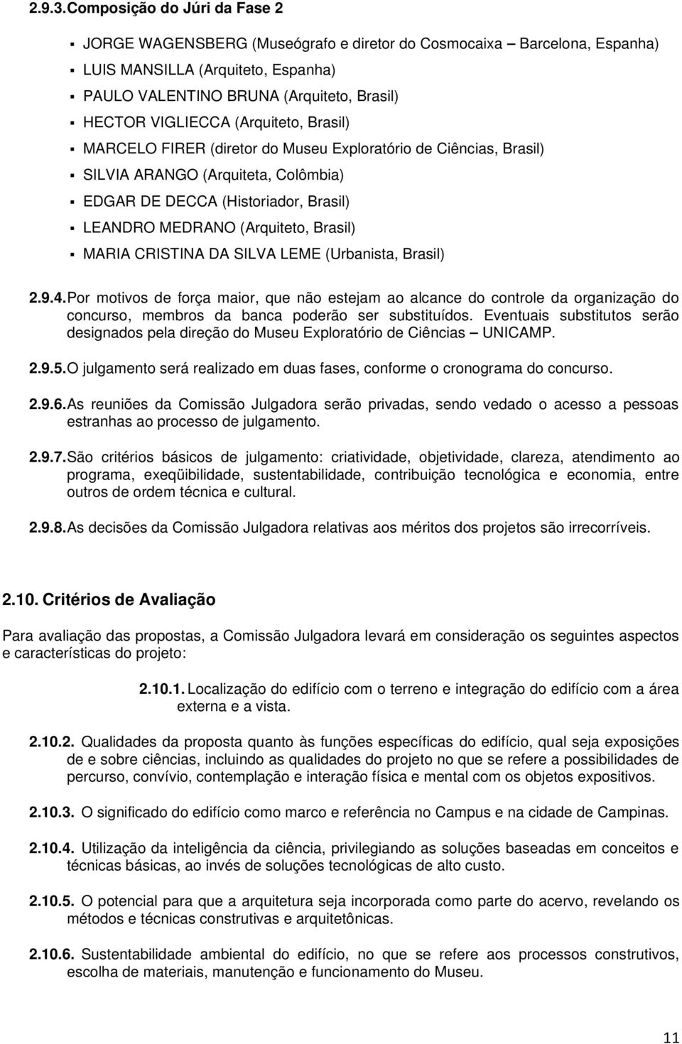 (Arquiteto, Brasil) MARCELO FIRER (diretor do Museu Exploratório de Ciências, Brasil) SILVIA ARANGO (Arquiteta, Colômbia) EDGAR DE DECCA (Historiador, Brasil) LEANDRO MEDRANO (Arquiteto, Brasil)