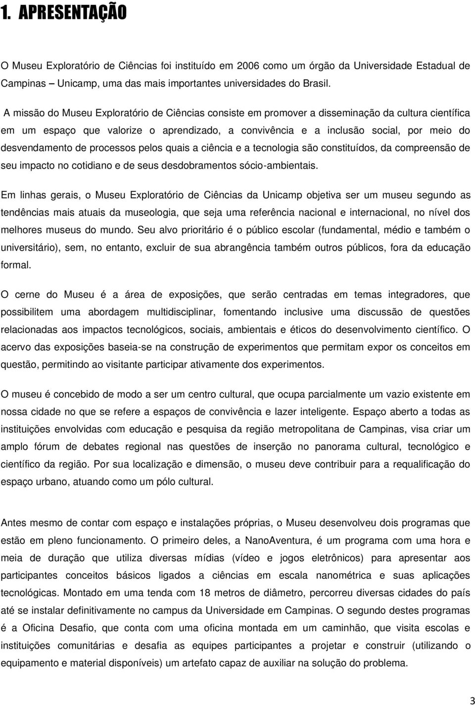 desvendamento de processos pelos quais a ciência e a tecnologia são constituídos, da compreensão de seu impacto no cotidiano e de seus desdobramentos sócio-ambientais.