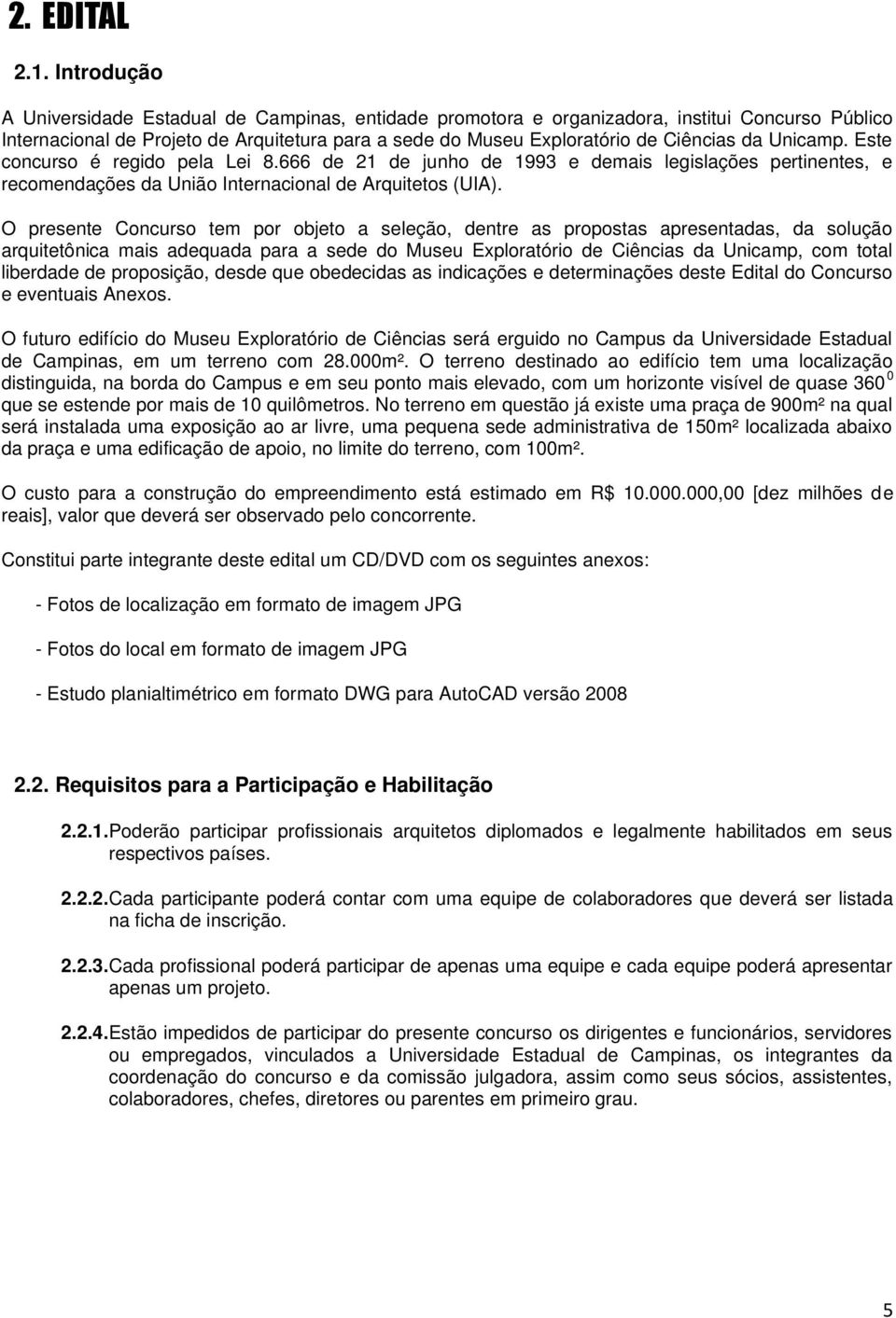 Unicamp. Este concurso é regido pela Lei 8.666 de 21 de junho de 1993 e demais legislações pertinentes, e recomendações da União Internacional de Arquitetos (UIA).