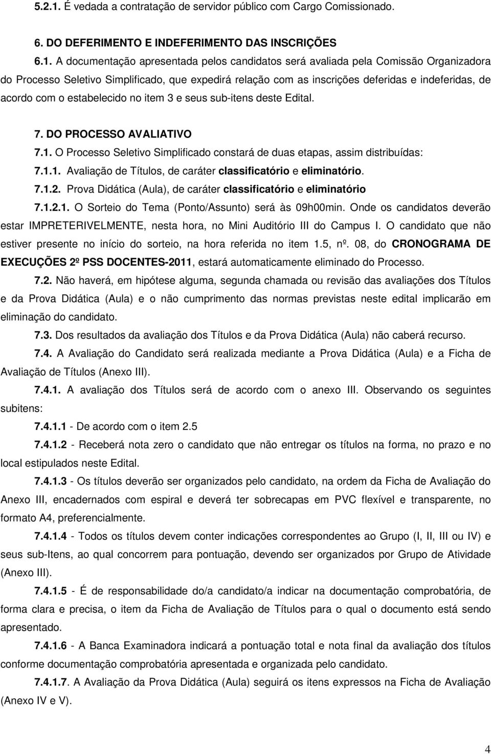 A documentação apresentada pelos candidatos será avaliada pela Comissão Organizadora do Processo Seletivo Simplificado, que expedirá relação com as inscrições deferidas e indeferidas, de acordo com o