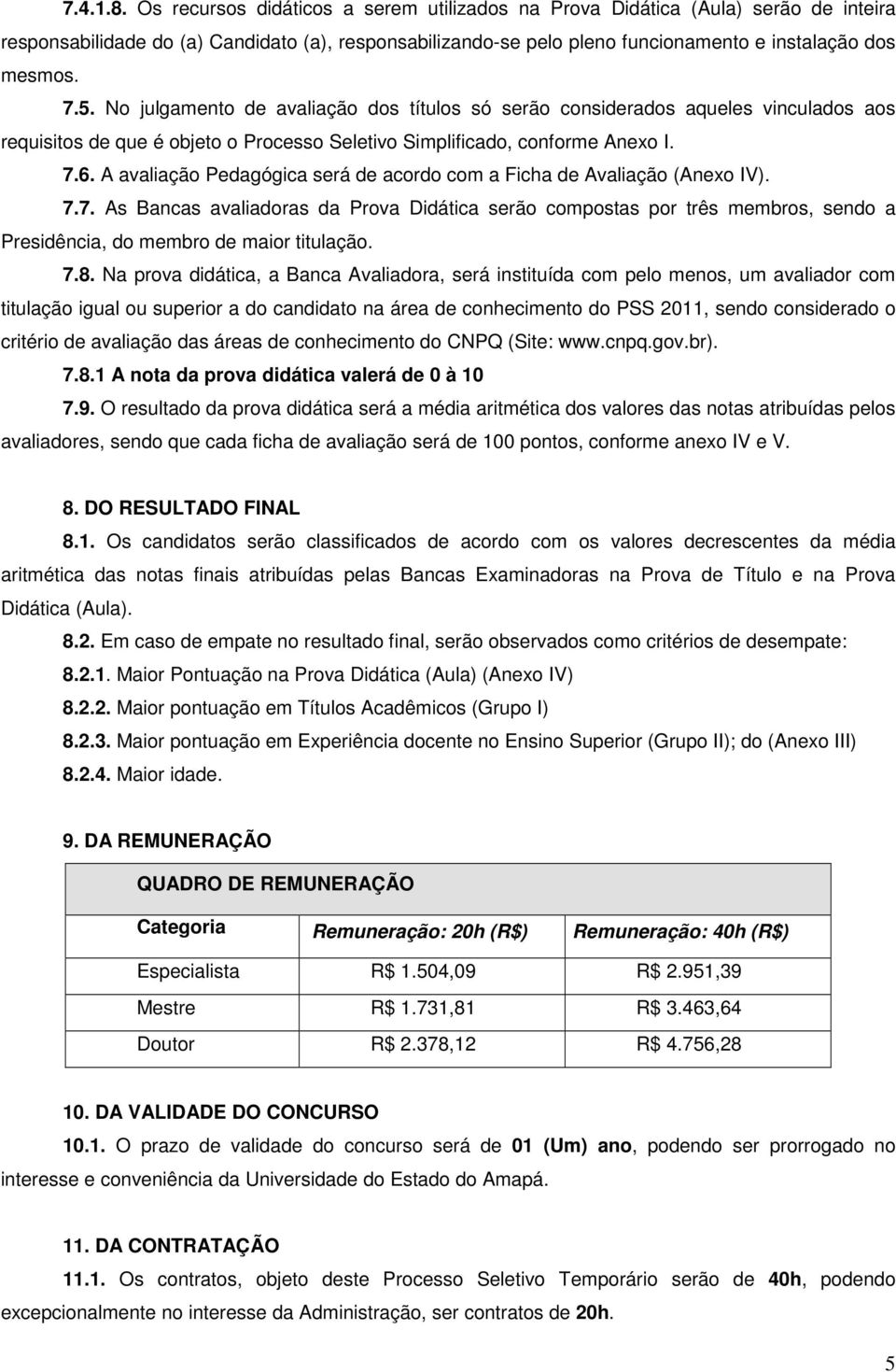 No julgamento de avaliação dos títulos só serão considerados aqueles vinculados aos requisitos de que é objeto o Processo Seletivo Simplificado, conforme Anexo I. 7.6.