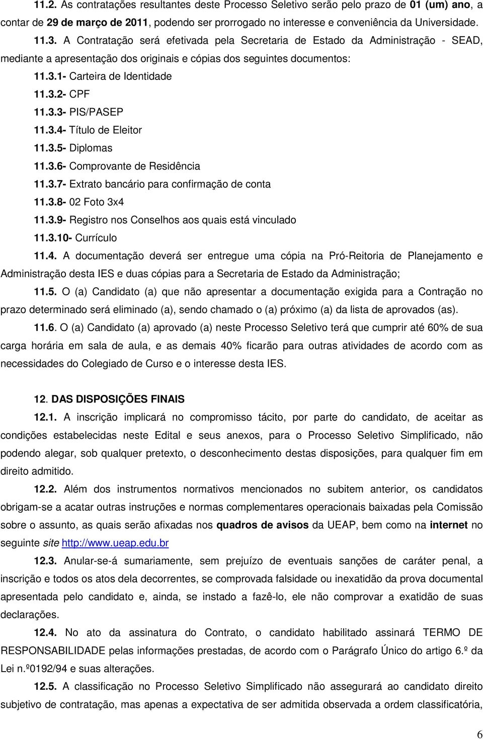 3.3- PIS/PASEP 11.3.4- Título de Eleitor 11.3.5- Diplomas 11.3.6- Comprovante de Residência 11.3.7- Extrato bancário para confirmação de conta 11.3.8-02 Foto 3x4 11.3.9- Registro nos Conselhos aos quais está vinculado 11.