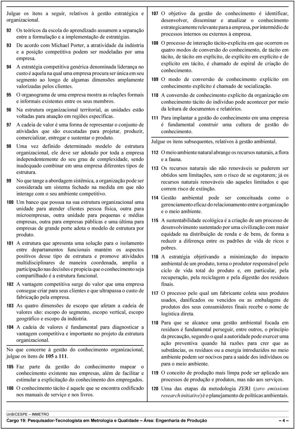 94 A estratégia competitiva genérica denominada liderança no custo é aquela na qual uma empresa procura ser única em seu segmento ao longo de algumas dimensões amplamente valorizadas pelos clientes.