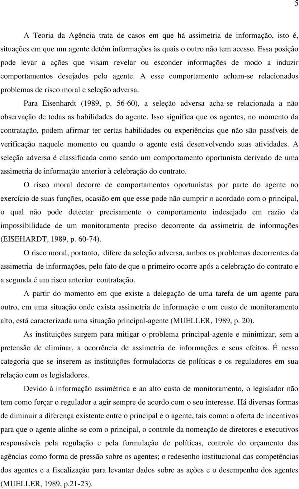 A esse comportamento acham-se relacionados problemas de risco moral e seleção adversa. Para Eisenhardt (1989, p.